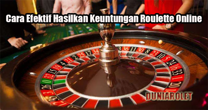 Cara Efektif Hasilkan Keuntungan Roulette Online