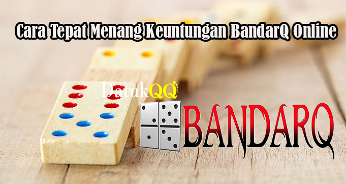 Cara Tepat Menang Keuntungan BandarQ Online